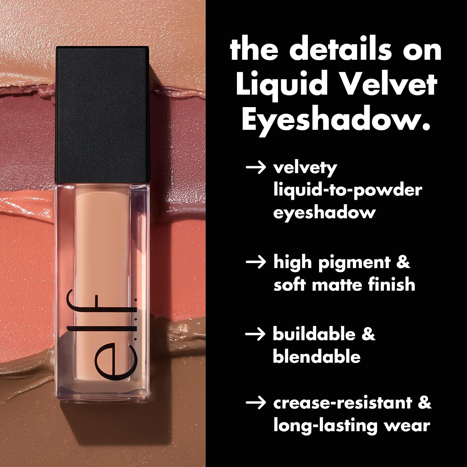 e.l.f. Liquid Matte Eyeshadow. Liquid-to-Powder. Beige & Boujee | Soft-Matte Finish. High-Pigment Color. Crease-Resistant Long-Lasting Wear. Buildable & Blendable. Vegan & Cruelty-Free