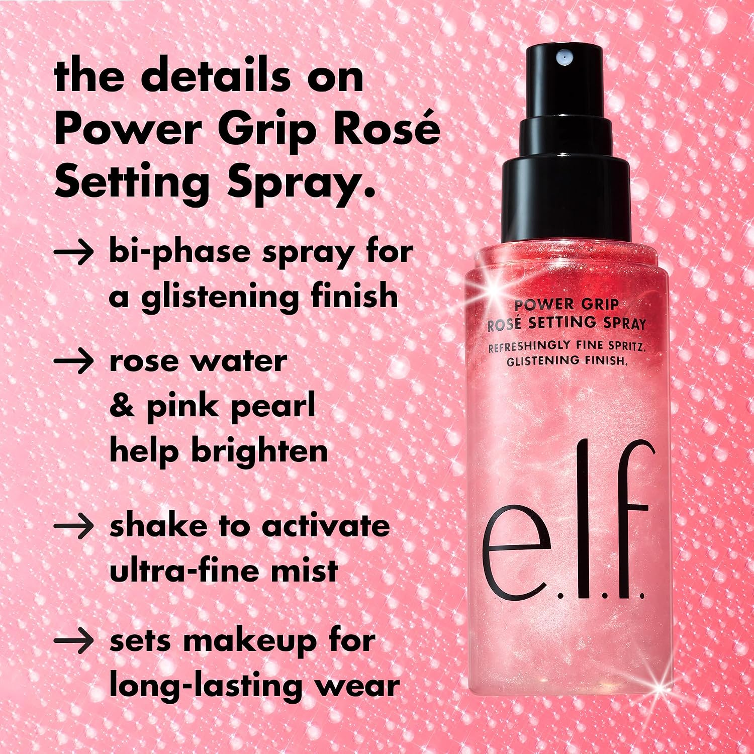 e.l.f. Power Grip Rosé Setting Spray. Bright & Glassy Finish. Pearl Powder | Niacinamide & Rose Water. Preps & Sets Makeup for Long-Lasting Wear. Non-Sticky & Non-Greasy Feel. Vegan & Cruelty-Free